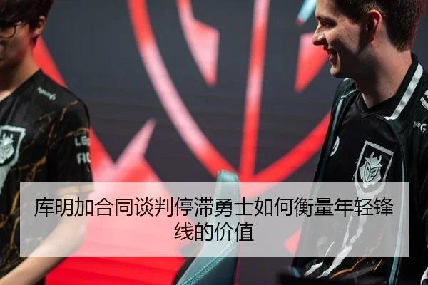 库明加合同谈判停滞勇士如何衡量年轻锋线的价值