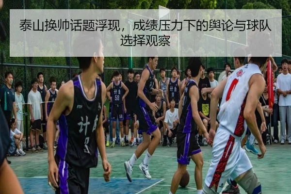 泰山换帅话题浮现，成绩压力下的舆论与球队选择观察